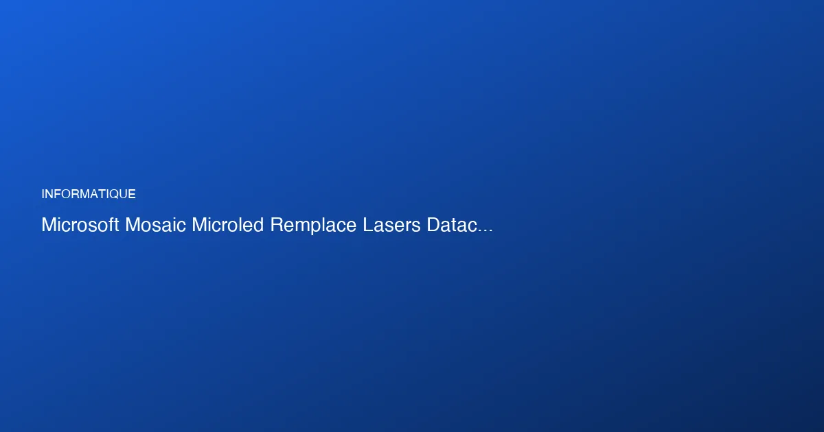 MOSAIC : Microsoft remplace les lasers par des MicroLED