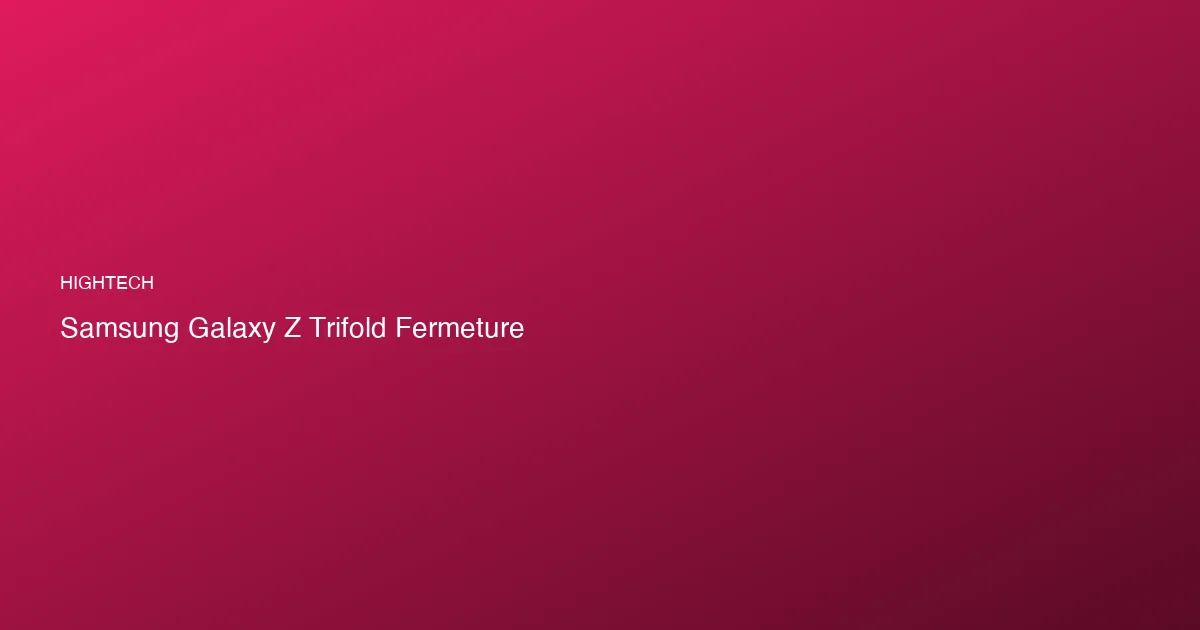 Galaxy Z TriFold abandonné : anatomie d'un échec à 2 899 do...