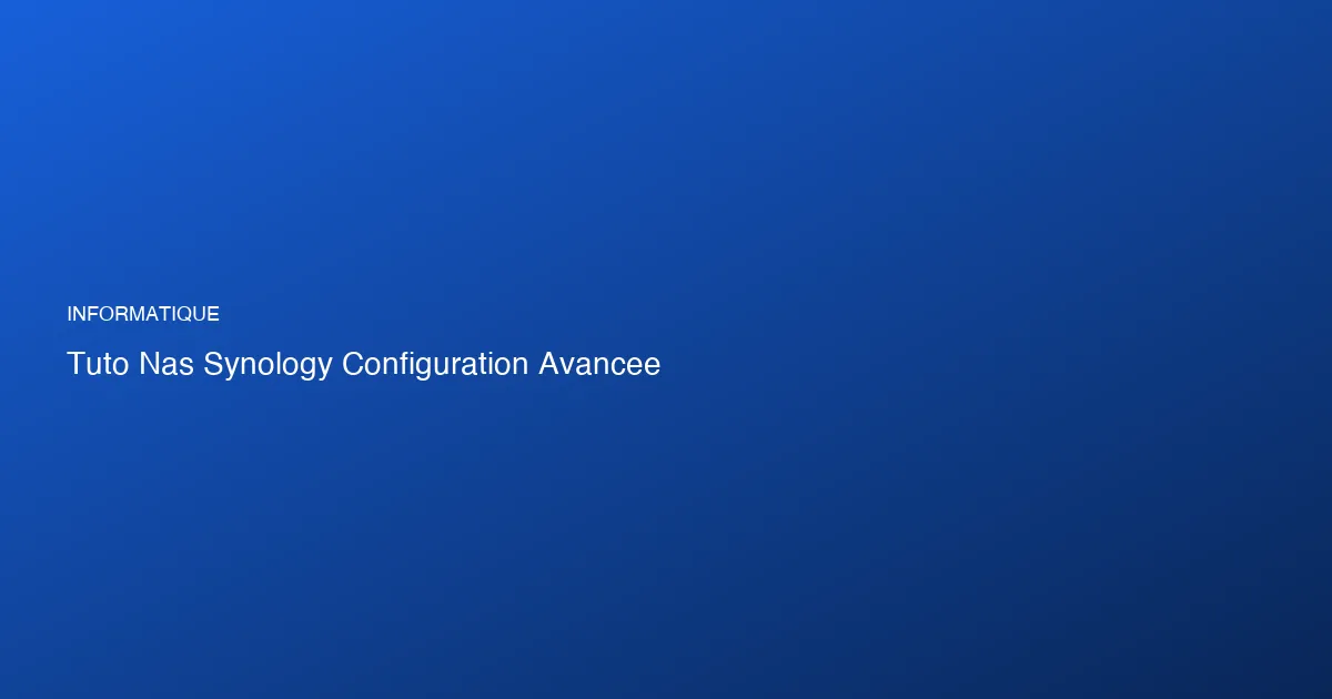 NAS Synology DSM 7 : configuration avancée et sécurisation